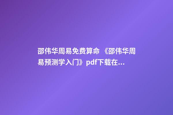 邵伟华周易免费算命 《邵伟华周易预测学入门》pdf下载在线阅读，求百度网盘云资源-第1张-观点-玄机派